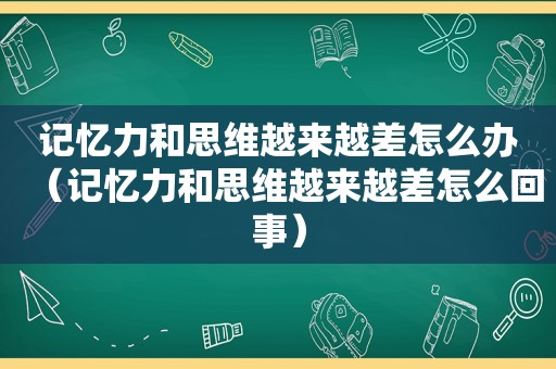 记忆力和思维越来越差怎么办（记忆力和思维越来越差怎么回事）