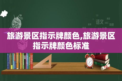 旅游景区指示牌颜色,旅游景区指示牌颜色标准