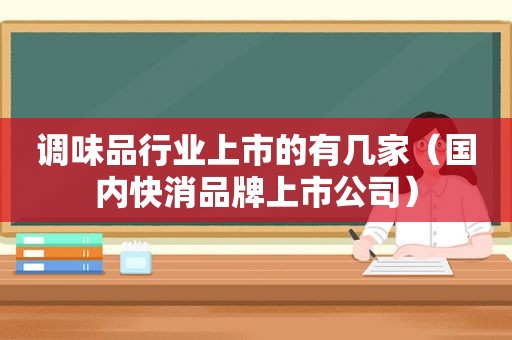 调味品行业上市的有几家（国内快消品牌上市公司）  第1张