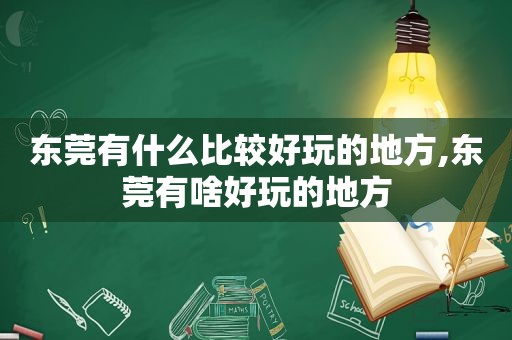 东莞有什么比较好玩的地方,东莞有啥好玩的地方  第1张