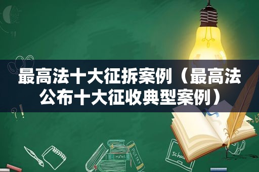 最高法十大征拆案例（最高法公布十大征收典型案例）