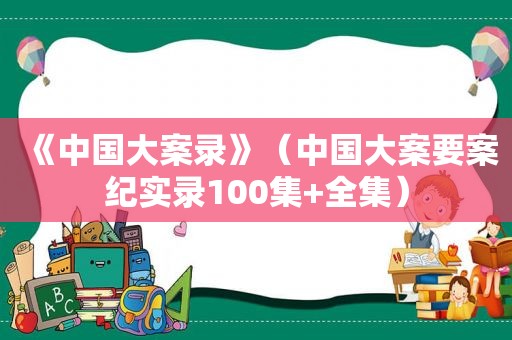 《中国大案录》（中国大案要案纪实录100集+全集）  第1张