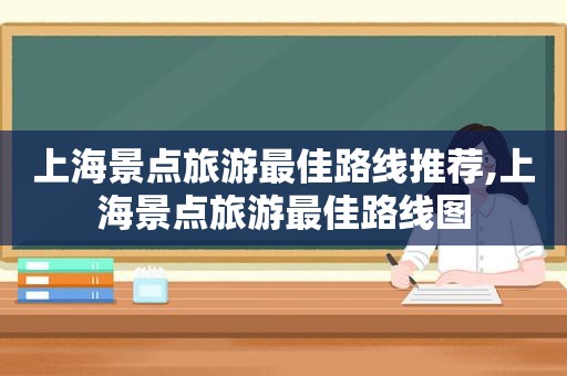 上海景点旅游最佳路线推荐,上海景点旅游最佳路线图