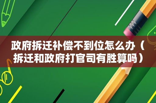  *** 拆迁补偿不到位怎么办（拆迁和 *** 打官司有胜算吗）