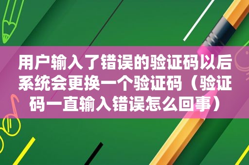 用户输入了错误的验证码以后系统会更换一个验证码（验证码一直输入错误怎么回事）