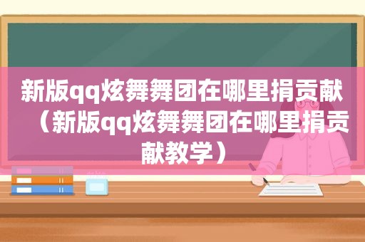 新版qq炫舞舞团在哪里捐贡献（新版qq炫舞舞团在哪里捐贡献教学）