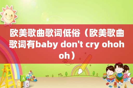 欧美歌曲歌词低俗（欧美歌曲歌词有baby don't cry ohohoh）