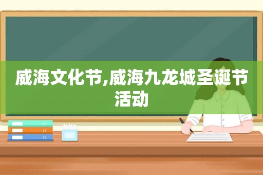 威海文化节,威海九龙城圣诞节活动  第1张