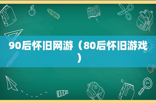 90后怀旧网游（80后怀旧游戏）