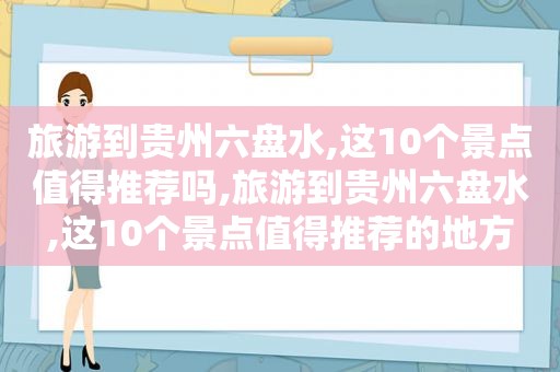 旅游到贵州六盘水,这10个景点值得推荐吗,旅游到贵州六盘水,这10个景点值得推荐的地方