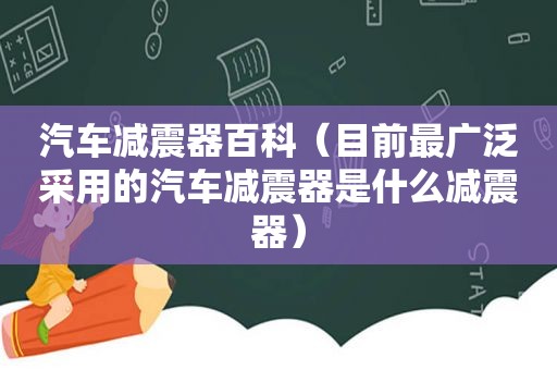 汽车减震器百科（目前最广泛采用的汽车减震器是什么减震器）