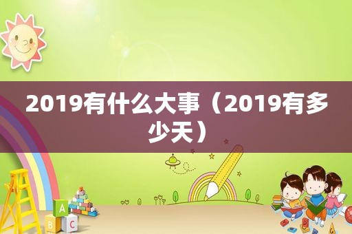 2019有什么大事（2019有多少天）