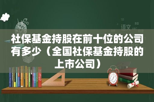 社保基金持股在前十位的公司有多少（全国社保基金持股的上市公司）