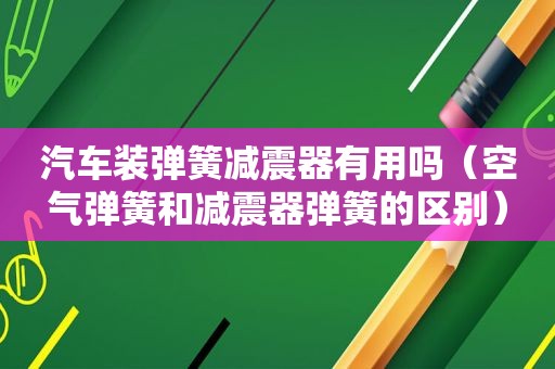 汽车装弹簧减震器有用吗（空气弹簧和减震器弹簧的区别）