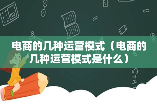 电商的几种运营模式（电商的几种运营模式是什么）