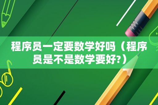 程序员一定要数学好吗（程序员是不是数学要好?）