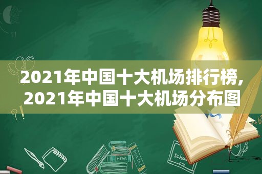 2021年中国十大机场排行榜,2021年中国十大机场分布图