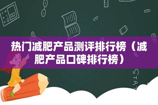 热门减肥产品测评排行榜（减肥产品口碑排行榜）