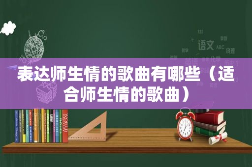 表达师生情的歌曲有哪些（适合师生情的歌曲）