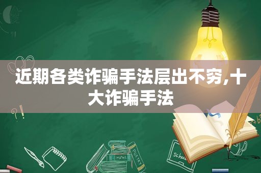 近期各类诈骗手法层出不穷,十大诈骗手法