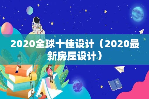 2020全球十佳设计（2020最新房屋设计）