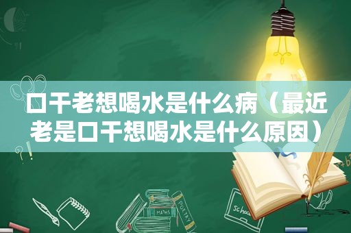 口干老想喝水是什么病（最近老是口干想喝水是什么原因）