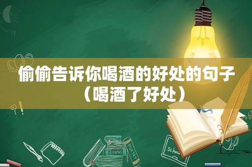 偷偷告诉你喝酒的好处的句子（喝酒了好处）