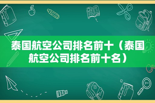 泰国航空公司排名前十（泰国航空公司排名前十名）