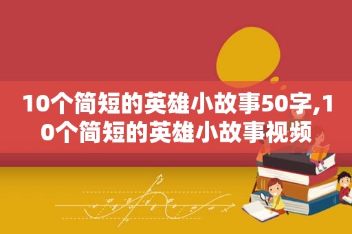 10个简短的英雄小故事50字,10个简短的英雄小故事视频  第1张