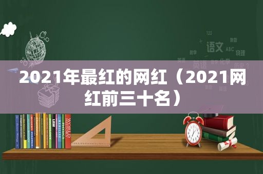 2021年最红的网红（2021网红前三十名）