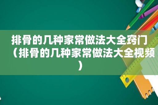 排骨的几种家常做法大全窍门（排骨的几种家常做法大全视频）