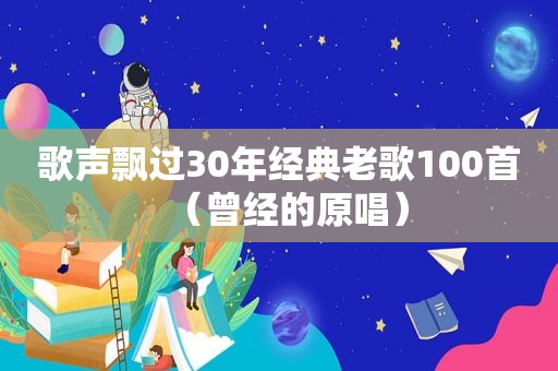 歌声飘过30年经典老歌100首（曾经的原唱）