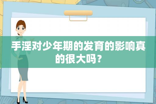  *** 对少年期的发育的影响真的很大吗？