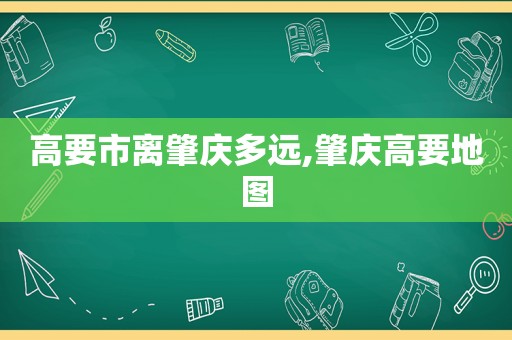 高要市离肇庆多远,肇庆高要地图