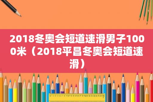 2018冬奥会短道速滑男子1000米（2018平昌冬奥会短道速滑）