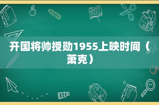 开国将帅授勋1955上映时间（萧克）