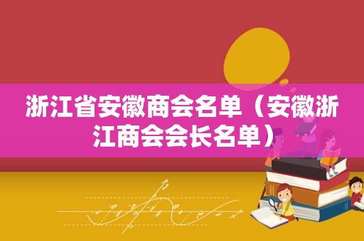 浙江省安徽商会名单（安徽浙江商会会长名单）