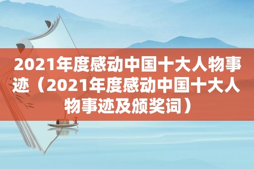 2021年度感动中国十大人物事迹（2021年度感动中国十大人物事迹及颁奖词）