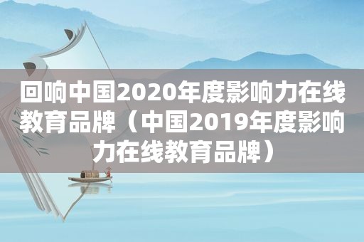 回响中国2020年度影响力在线教育品牌（中国2019年度影响力在线教育品牌）