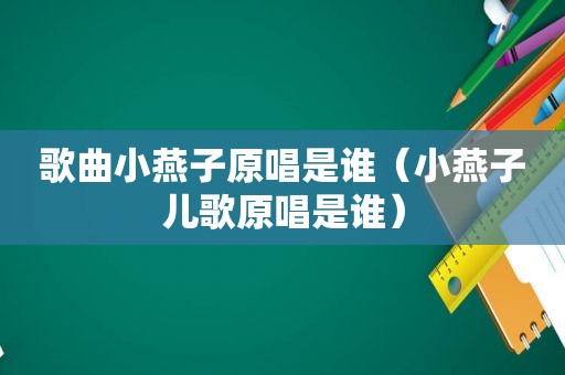 歌曲小燕子原唱是谁（小燕子儿歌原唱是谁）