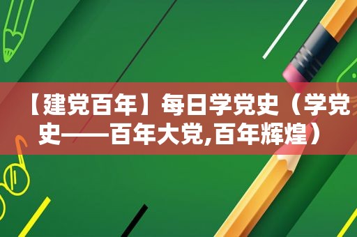 【建党百年】每日学党史（学党史——百年大党,百年辉煌）