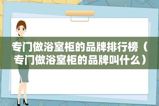 专门做浴室柜的品牌排行榜（专门做浴室柜的品牌叫什么）