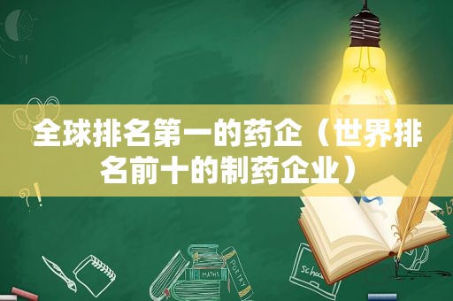 全球排名第一的药企（世界排名前十的制药企业）