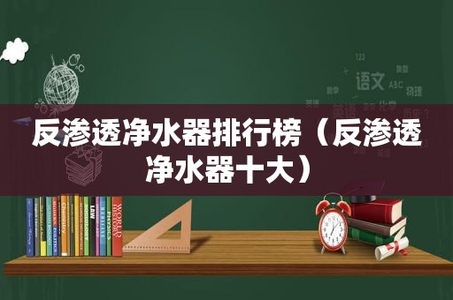 反渗透净水器排行榜（反渗透净水器十大）