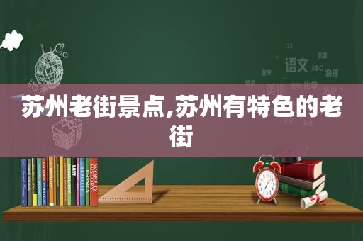 苏州老街景点,苏州有特色的老街