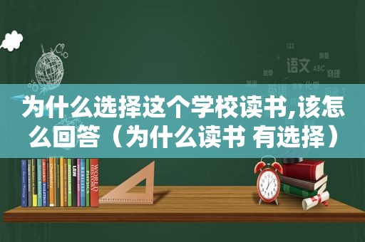 为什么选择这个学校读书,该怎么回答（为什么读书 有选择）