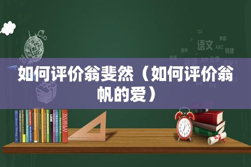 如何评价翁斐然（如何评价翁帆的爱）