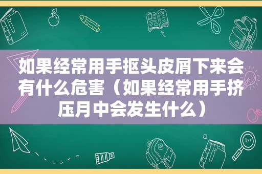 如果经常用手抠头皮屑下来会有什么危害（如果经常用手挤压月中会发生什么）