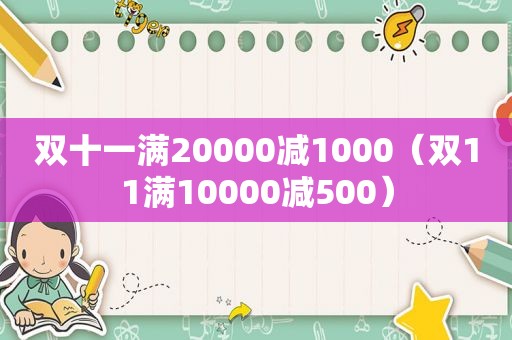 双十一满20000减1000（双11满10000减500）