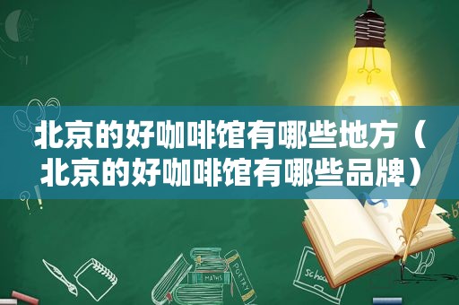 北京的好咖啡馆有哪些地方（北京的好咖啡馆有哪些品牌）